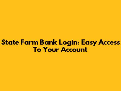 State Farm Bank Login: Easy Access To Your Account