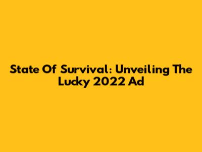 State Of Survival: Unveiling The Lucky 2022 Ad