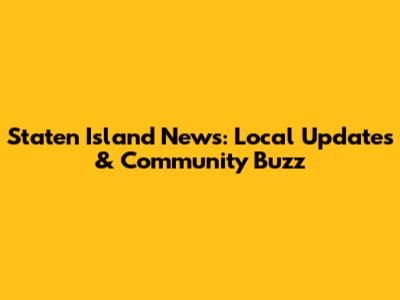 Staten Island News: Local Updates & Community Buzz