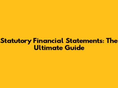 Statutory Financial Statements: The Ultimate Guide