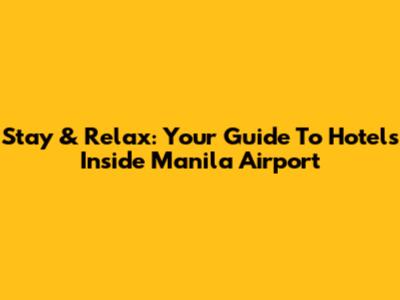 Stay & Relax: Your Guide To Hotels Inside Manila Airport