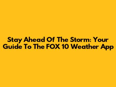 Stay Ahead Of The Storm: Your Guide To The FOX 10 Weather App