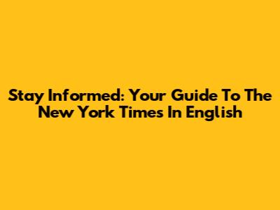 Stay Informed: Your Guide To The New York Times In English