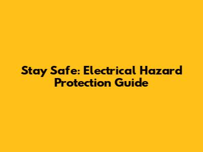 Stay Safe: Electrical Hazard Protection Guide