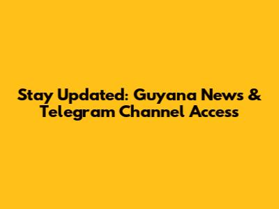 Stay Updated: Guyana News & Telegram Channel Access