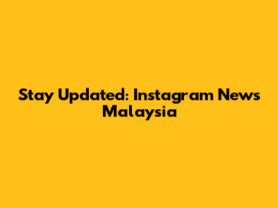 Stay Updated: Instagram News Malaysia