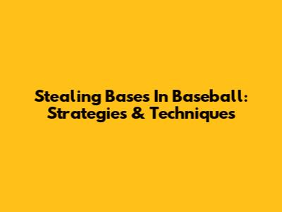 Stealing Bases In Baseball: Strategies & Techniques