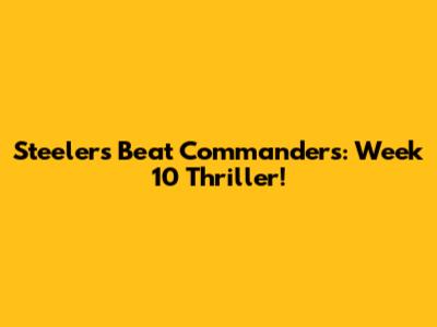 Steelers Beat Commanders: Week 10 Thriller!
