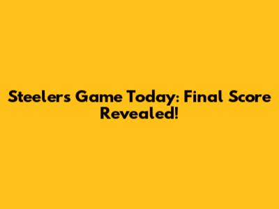 Steelers Game Today: Final Score Revealed!