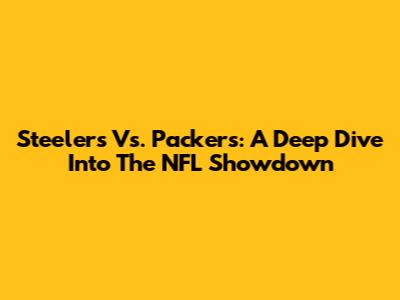 Steelers Vs. Packers: A Deep Dive Into The NFL Showdown