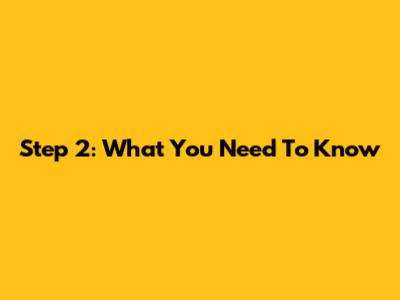 Step 2: What You Need To Know