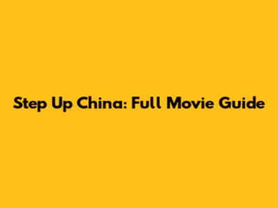 Step Up China: Full Movie Guide