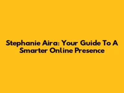 Stephanie Aira: Your Guide To A Smarter Online Presence