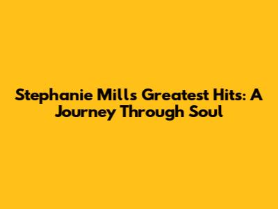 Stephanie Mills' Greatest Hits: A Journey Through Soul