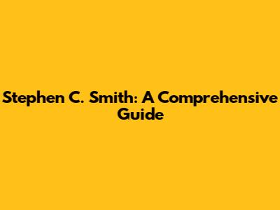 Stephen C. Smith: A Comprehensive Guide