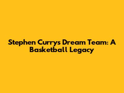 Stephen Curry's Dream Team: A Basketball Legacy