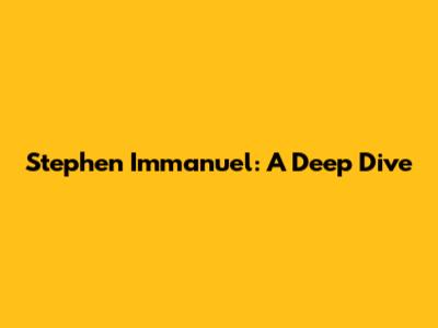 Stephen Immanuel: A Deep Dive