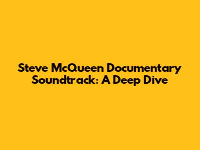 Steve McQueen Documentary Soundtrack: A Deep Dive