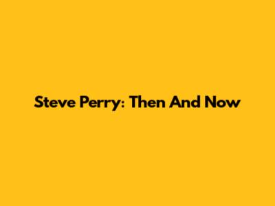 Steve Perry: Then And Now
