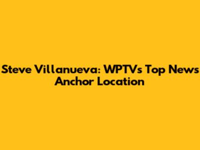 Steve Villanueva: WPTV's Top News Anchor Location