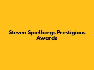Steven Spielberg's Prestigious Awards