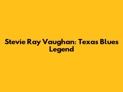 Stevie Ray Vaughan: Texas Blues Legend