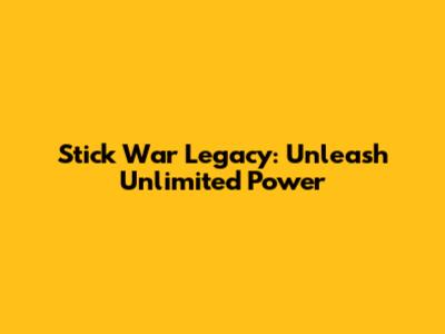 Stick War Legacy: Unleash Unlimited Power