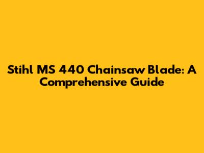 Stihl MS 440 Chainsaw Blade: A Comprehensive Guide