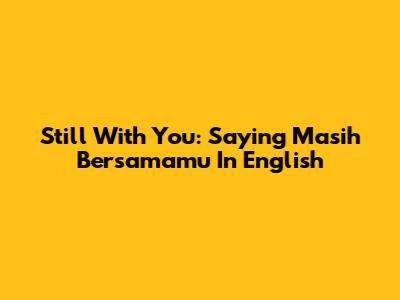Still With You: Saying 'Masih Bersamamu' In English