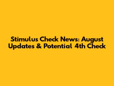 Stimulus Check News: August Updates & Potential 4th Check