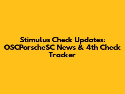 Stimulus Check Updates: OSCPorscheSC News & 4th Check Tracker
