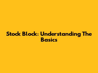 Stock Block: Understanding The Basics