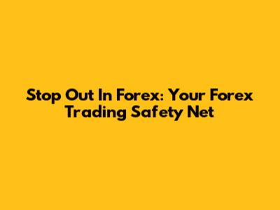Stop Out In Forex: Your Forex Trading Safety Net
