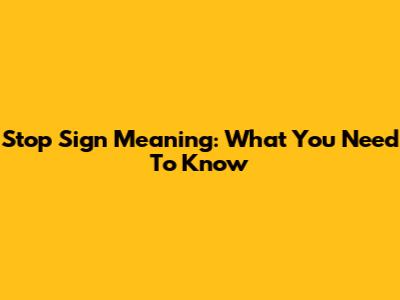 Stop Sign Meaning: What You Need To Know