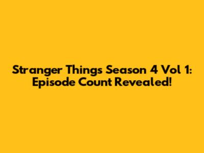 Stranger Things Season 4 Vol 1: Episode Count Revealed!