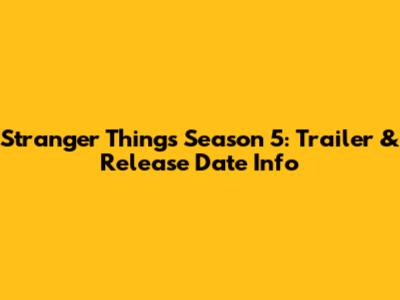 Stranger Things Season 5: Trailer & Release Date Info