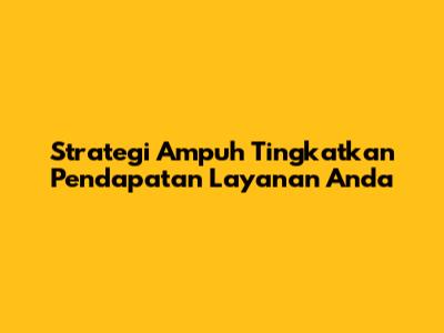 Strategi Ampuh Tingkatkan Pendapatan Layanan Anda