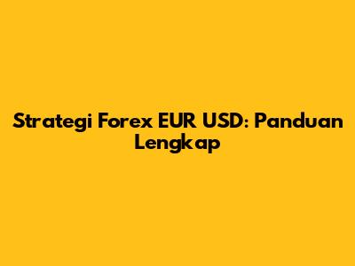 Strategi Forex EUR USD: Panduan Lengkap