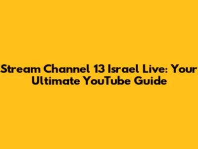 Stream Channel 13 Israel Live: Your Ultimate YouTube Guide