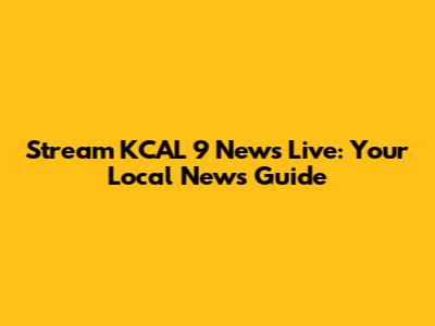 Stream KCAL 9 News Live: Your Local News Guide