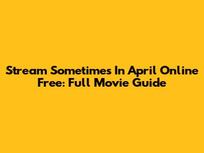 Stream Sometimes In April Online Free: Full Movie Guide