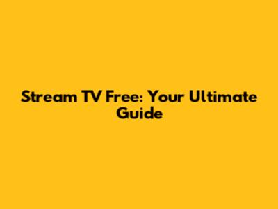 Stream TV Free: Your Ultimate Guide