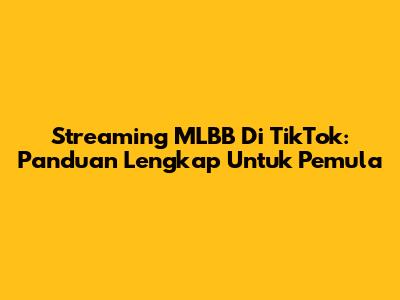 Streaming MLBB Di TikTok: Panduan Lengkap Untuk Pemula