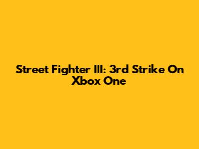 Street Fighter III: 3rd Strike On Xbox One