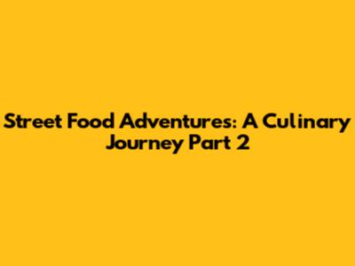 Street Food Adventures: A Culinary Journey Part 2