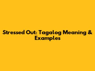 Stressed Out: Tagalog Meaning & Examples