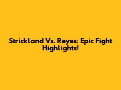 Strickland Vs. Reyes: Epic Fight Highlights!