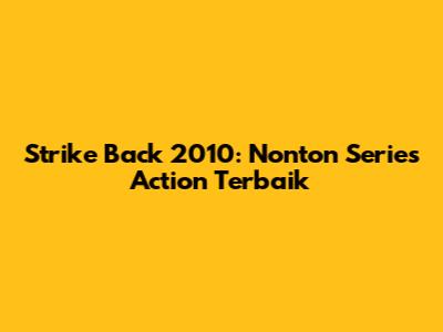 Strike Back 2010: Nonton Series Action Terbaik