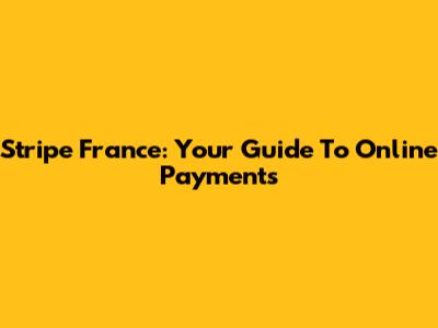 Stripe France: Your Guide To Online Payments