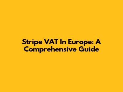 Stripe VAT In Europe: A Comprehensive Guide